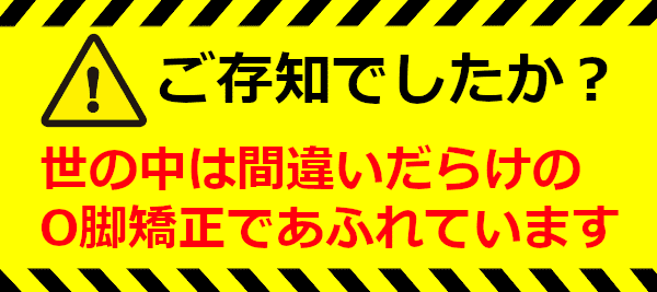 ご存知でしたか?世の中は間違いだらけのO脚矯正であふれています